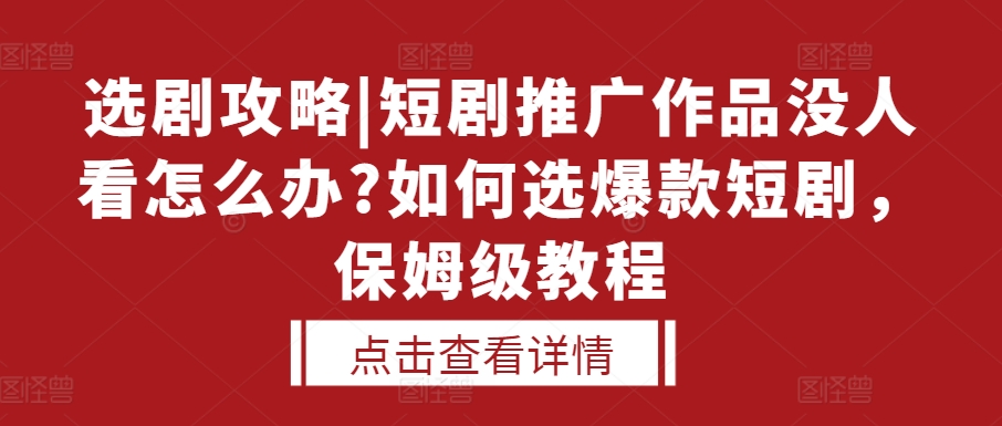 选剧攻略|短剧推广作品没人看怎么办?如何选爆款短剧，保姆级教程-八号资源库