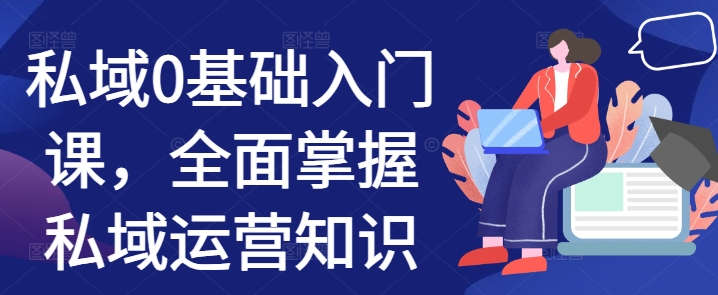 私域0基础入门课，全面掌握私域运营知识-八号资源库