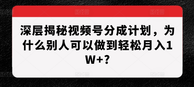深层揭秘视频号分成计划，为什么别人可以做到轻松月入1W+?-八号资源库