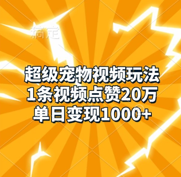 超级宠物视频玩法，1条视频点赞20万，单日变现1k-八号资源库