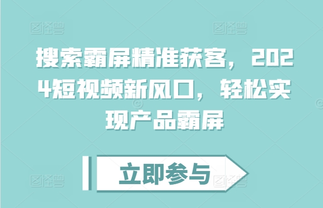 搜索霸屏精准获客，2024短视频新风口，轻松实现产品霸屏-八号资源库
