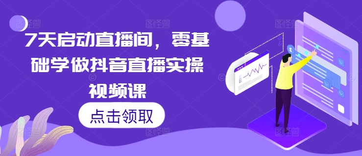 7天启动直播间，零基础学做抖音直播实操视频课-八号资源库