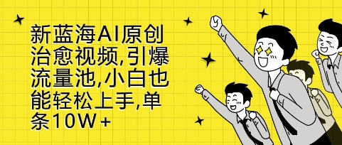 新蓝海AI原创治愈视频，引爆流量池，小白也能轻松上手，篇篇10W+【揭秘】-八号资源库