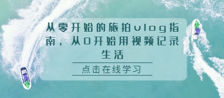 从零开始的旅拍vlog指南，从0开始用视频记录生活-八号资源库