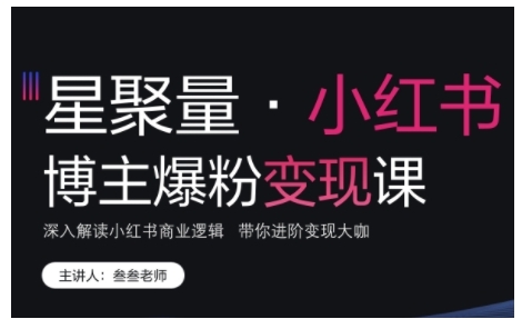小红书博主爆粉变现课，深入解读小红书商业逻辑，带你进阶变现大咖-八号资源库