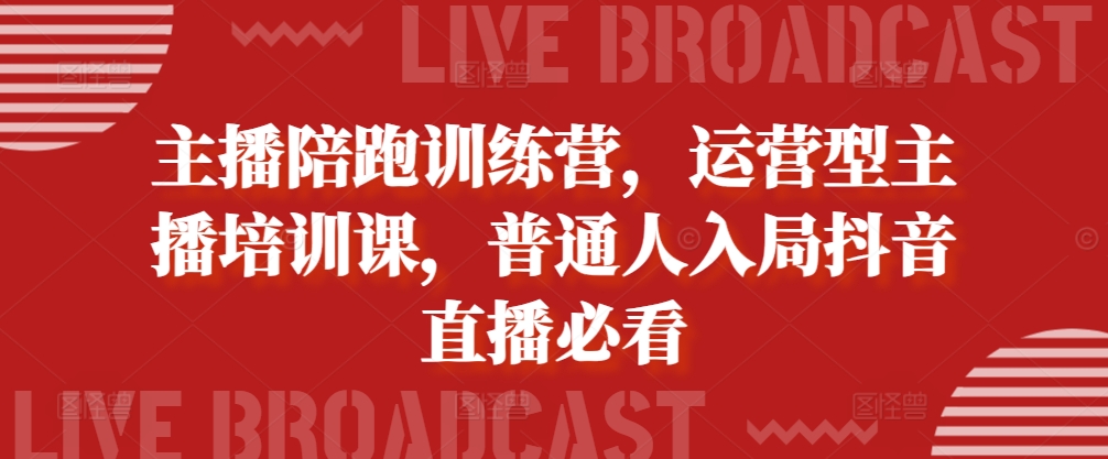 主播陪跑训练营，运营型主播培训课，普通人入局抖音直播必看-八号资源库