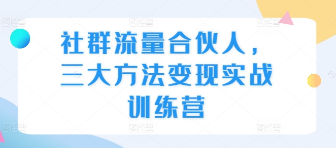 社群流量合伙人，三大方法变现实战训练营-八号资源库