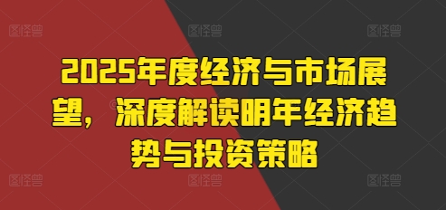 2025年度经济与市场展望，深度解读明年经济趋势与投资策略-八号资源库