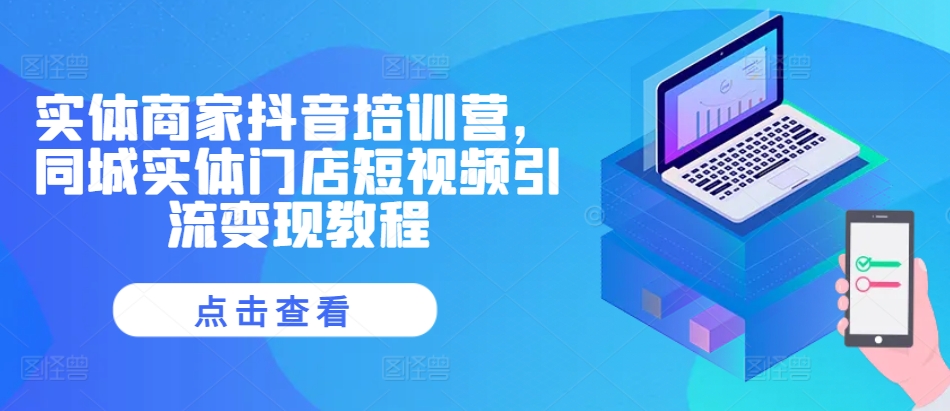实体商家抖音培训营，同城实体门店短视频引流变现教程-八号资源库