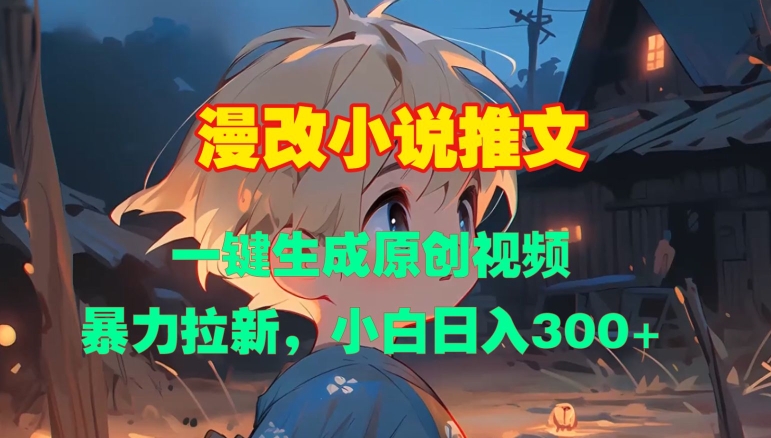 漫改小说推文，一键生成原创视频，暴力拉新，小白日入3张-八号资源库