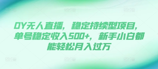 DY无人直播，稳定持续型项目，单号稳定收入500+，新手小白都能轻松月入过万【揭秘】-八号资源库