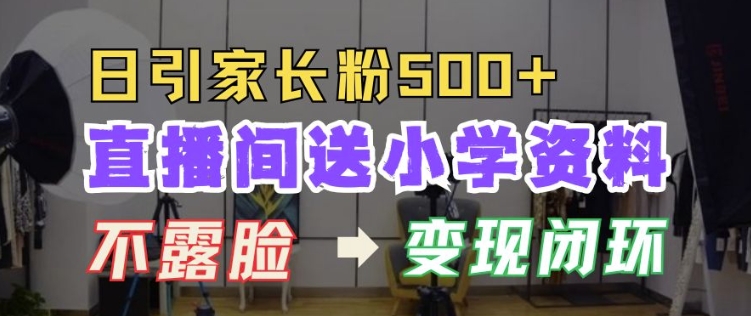 直播间送小学资料，每天引流家长粉500+，变现闭环模式【揭秘】-八号资源库
