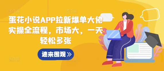 蛋花小说APP拉新爆单大佬实操全流程，市场大，一天轻松多张-八号资源库