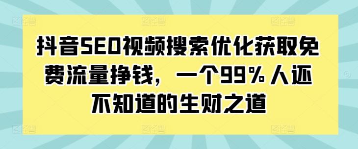 抖音SEO视频搜索优化获取免费流量挣钱，一个99%人还不知道的生财之道-八号资源库