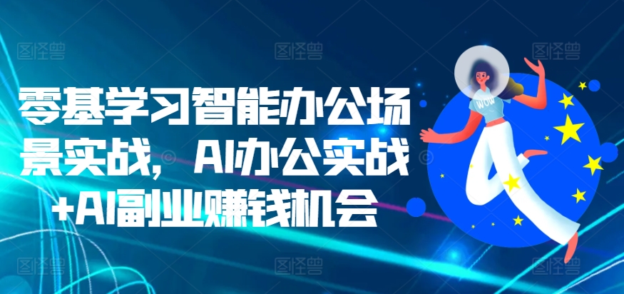 零基学习智能办公场景实战，AI办公实战+AI副业赚钱机会-八号资源库
