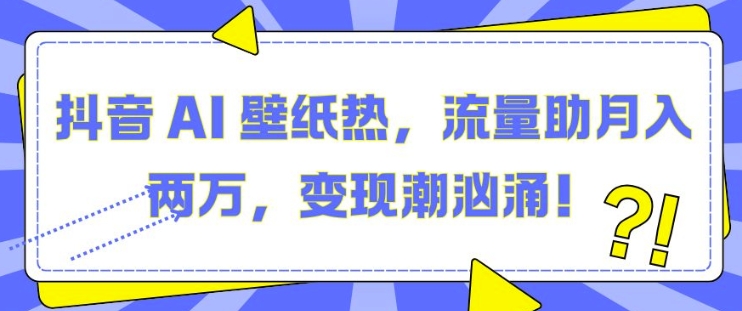 抖音 AI 壁纸热，流量助月入两W，变现潮汹涌【揭秘】-八号资源库