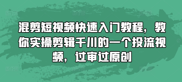 混剪短视频快速入门教程，教你实操剪辑千川的一个投流视频，过审过原创-八号资源库