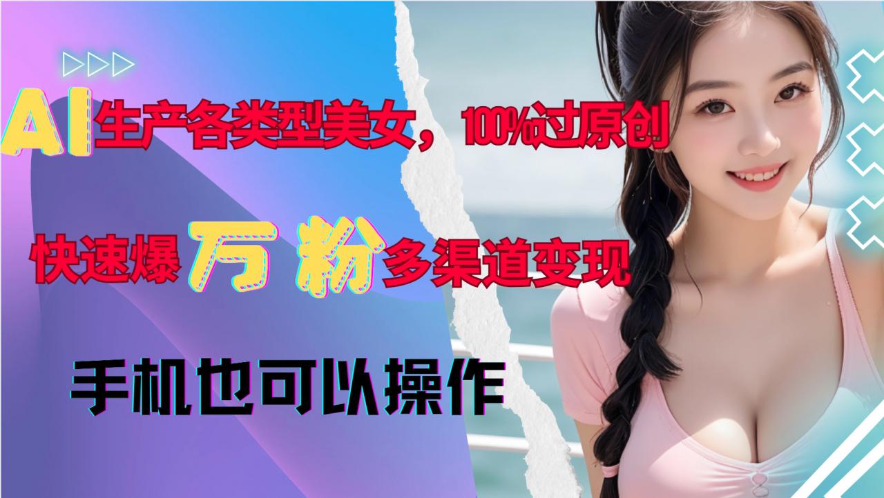 AI生产各类型美女，100%过原创，快速爆万粉，多渠道变现，新手可做-八号资源库