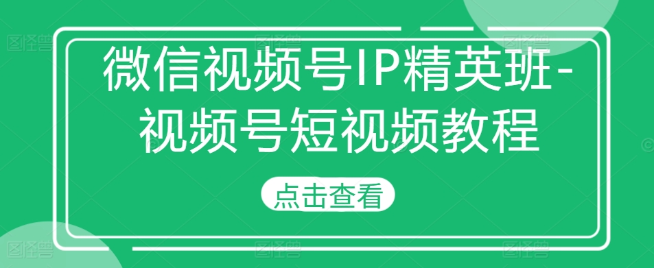 微信视频号IP精英班-视频号短视频教程-八号资源库