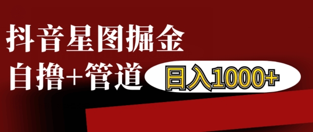 抖音星图掘金自撸，可以管道也可以自营，日入1k【揭秘】-八号资源库