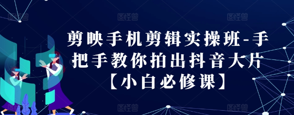 剪映手机剪辑实操班-手把手教你拍出抖音大片【小白必修课】-八号资源库