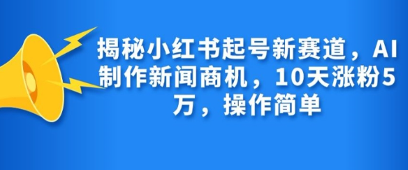揭秘小红书起号新赛道，AI制作新闻商机，10天涨粉1万，操作简单-八号资源库