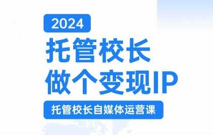 2024托管校长做个变现IP，托管校长自媒体运营课，利用短视频实现校区利润翻番-八号资源库