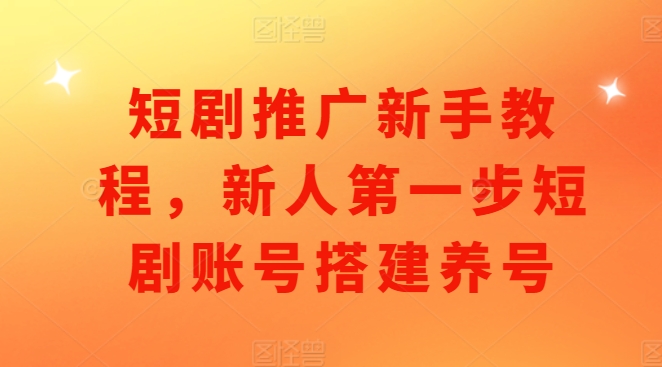 短剧推广新手教程，新人第一步短剧账号搭建养号-八号资源库