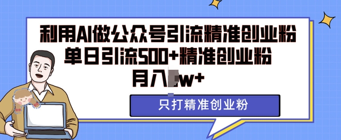 利用AI矩阵做公众号引流精准创业粉，单日引流500+精准创业粉，月入过w【揭秘】-八号资源库