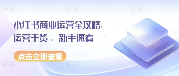 小红书商业运营全攻略，运营干货 ，新手速看-八号资源库