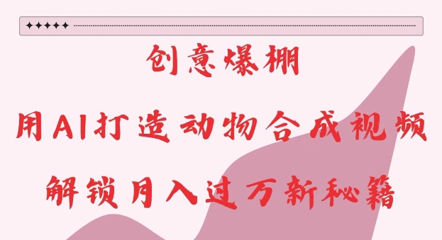 创意爆棚，用AI打造动物合成视频，解锁月入过W新秘籍【揭秘】-八号资源库