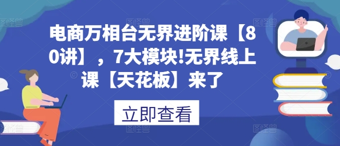电商万相台无界进阶课【80讲】，7大模块!无界线上课【天花板】来了-八号资源库