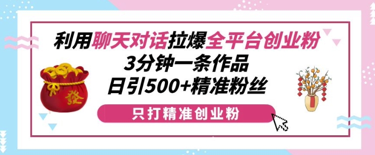 利用聊天对话拉爆全平台创业粉，3分钟一条作品，日引500+精准粉丝-八号资源库