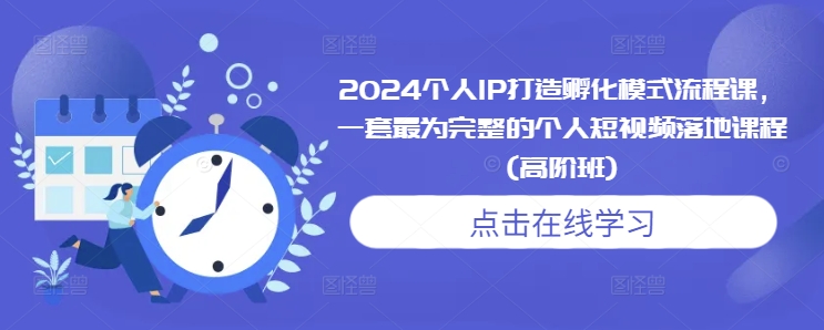 2024个人IP打造孵化模式流程课，一套最为完整的个人短视频落地课程(高阶班)-八号资源库