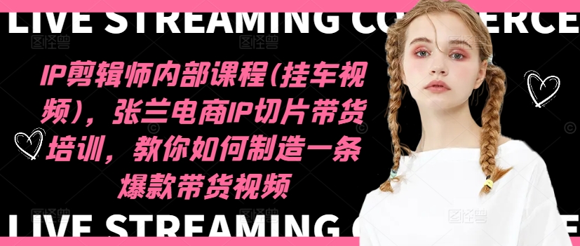 IP剪辑师内部课程(挂车视频)（更新12月），张兰电商IP切片带货培训，教你如何制造一条爆款带货视频-八号资源库