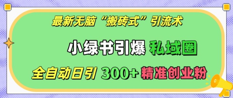 最新无脑“搬砖式”引流术，小绿书引爆私域圈，全自动日引300+精准创业粉【揭秘】-八号资源库