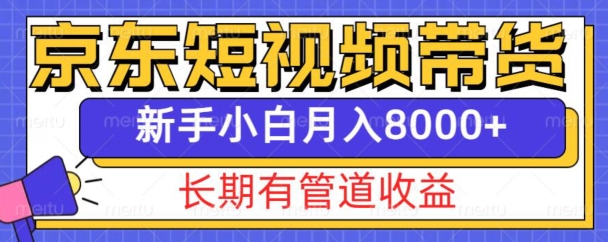 京东短视频带货新玩法，长期管道收益，新手也能月入8000+-八号资源库