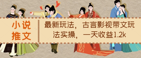 小说推文最新玩法，古言影视带文玩法实操，一天收益1.2k-八号资源库