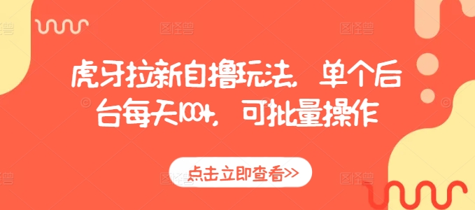 虎牙拉新自撸玩法，单个后台每天100+，可批量操作-八号资源库