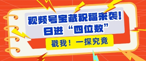 视频号宝藏祝福来袭，粉丝无忧扩张，带货效能翻倍，日进“四位数” 近在咫尺-八号资源库