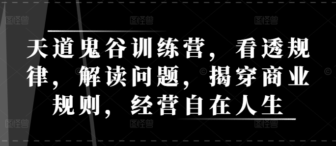 天道鬼谷训练营，看透规律，解读问题，揭穿商业规则，经营自在人生-八号资源库