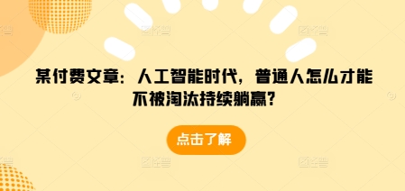 某付费文章：人工智能时代，普通人怎么才能不被淘汰持续躺赢?-八号资源库