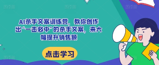 AI杀手文案训练营，教你创作出“一击必中”的杀手文案，来大幅提升销售额-八号资源库