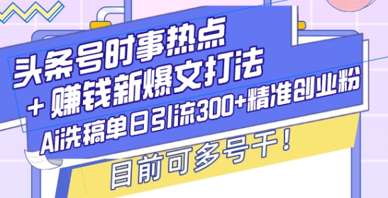 头条号时事热点+赚钱新爆文打法，Ai洗稿单日引流300+精准创业粉，目前可多号干【揭秘】-八号资源库