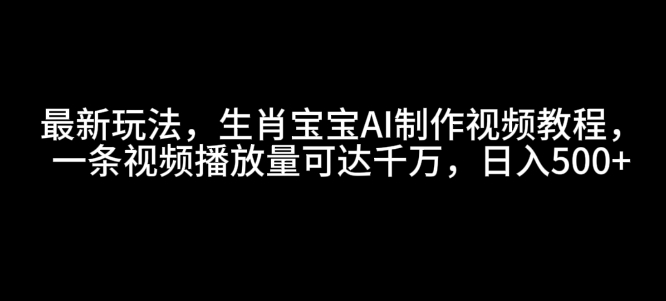 最新玩法，生肖宝宝AI制作视频教程，一条视频播放量可达千万，日入5张【揭秘】-八号资源库