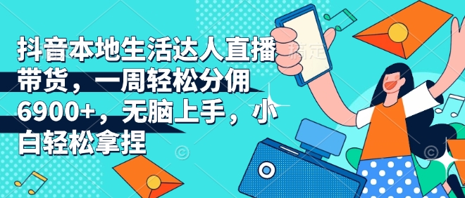 抖音本地生活达人直播带货，一周轻松分佣6900+，无脑上手，小白轻松拿捏【揭秘】-八号资源库