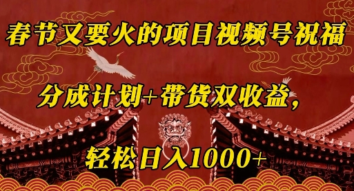 春节又要火的项目视频号祝福，分成计划+带货双收益，轻松日入几张【揭秘】-八号资源库