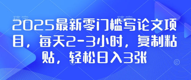 2025最新零门槛写论文项目，每天2-3小时，复制粘贴，轻松日入3张，附详细资料教程【揭秘】-八号资源库