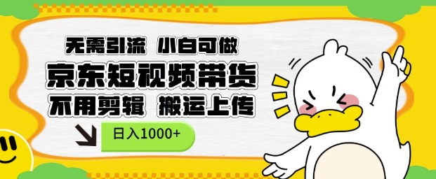无需引流，小白可做，京东短现频带货，不用剪辑，搬运上传，日入1k【揭秘】-八号资源库