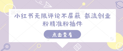 小红书无限评论不屏蔽 截流创业粉精准粉插件-八号资源库